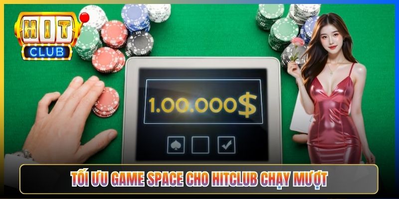Tối ưu Game Space cho Hitclub chạy mượt