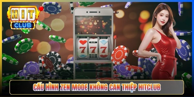 Cấu hình Zen Mode không can thiệp Hitclub