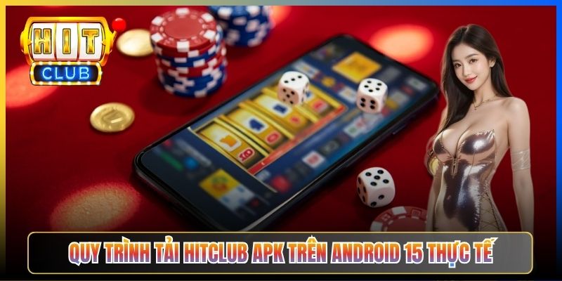 Quy trình tải Hitclub APK trên Android 15 thực tế