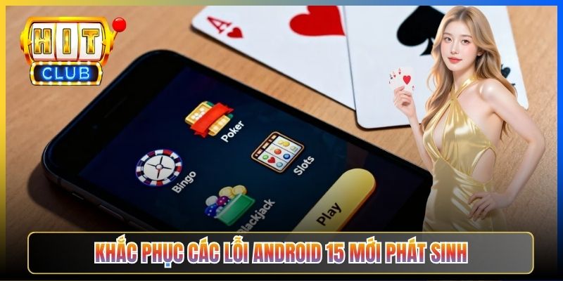 Khắc phục các lỗi Android 15 mới phát sinh