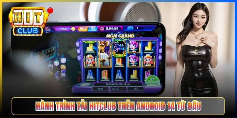 Hành trình tải Hitclub trên Android 14 từ đầu