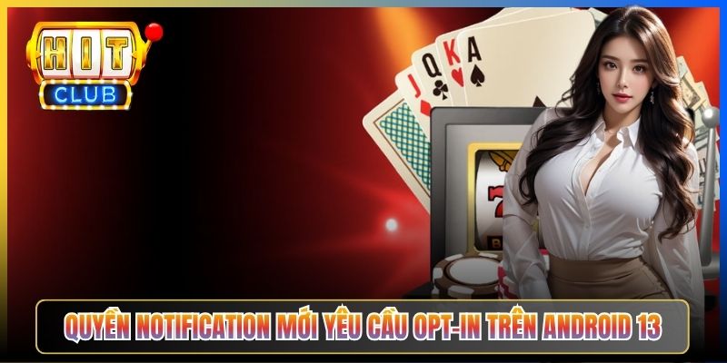 Quyền Notification mới yêu cầu opt-in trên Android 13