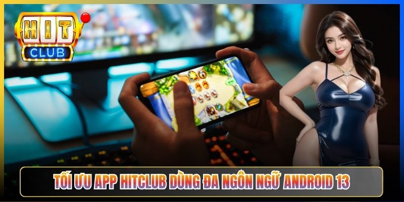 Tối ưu app Hitclub dùng đa ngôn ngữ Android 13