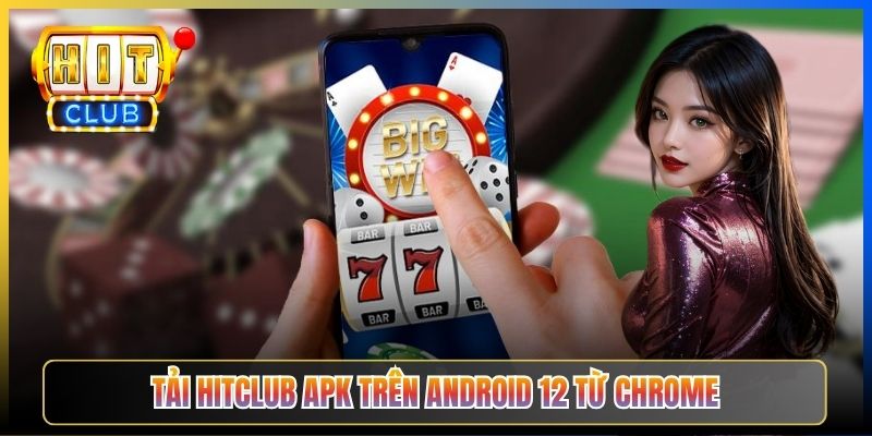 Tải Hitclub APK trên Android 12 từ Chrome