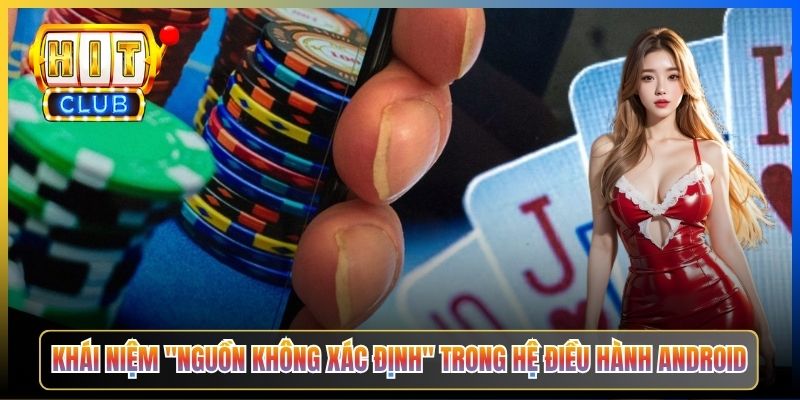 Khái niệm "nguồn không xác định" trong hệ điều hành Android
