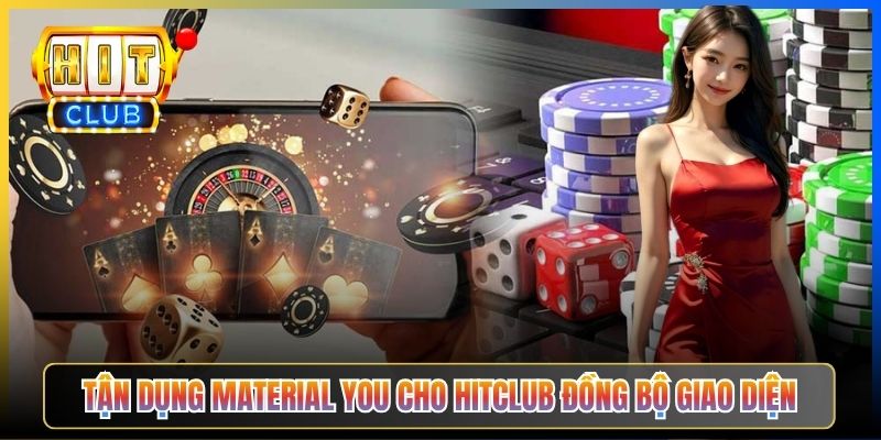 Tận dụng Material You cho Hitclub đồng bộ giao diện