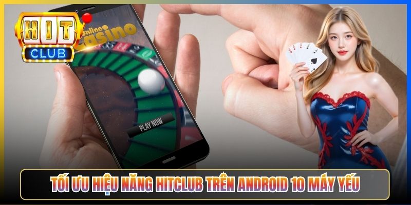 Tối ưu hiệu năng Hitclub trên Android 10 máy yếu