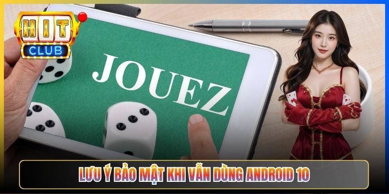 Lưu ý bảo mật khi vẫn dùng Android 10
