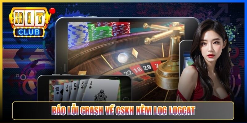 Báo lỗi crash về CSKH kèm log Logcat