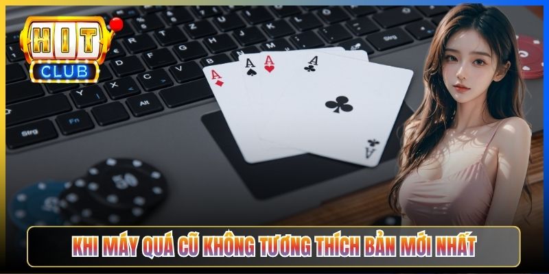 Khi máy quá cũ không tương thích bản mới nhất
