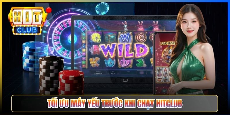Tối ưu máy yếu trước khi chạy Hitclub