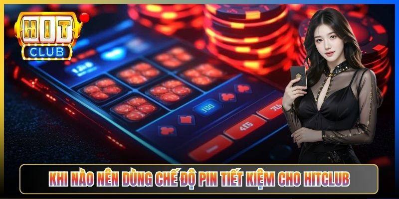 Khi nào nên dùng chế độ pin tiết kiệm cho Hitclub