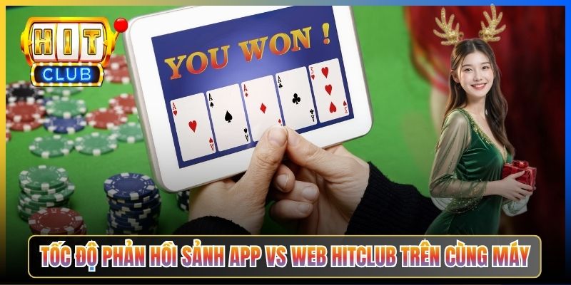 Tốc độ phản hồi sảnh app vs web Hitclub trên cùng máy