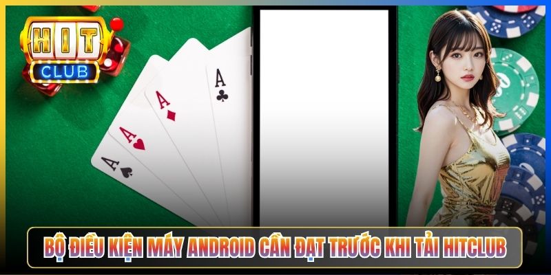 Bộ điều kiện máy Android cần đạt trước khi tải Hitclub
