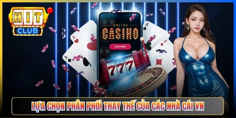 Lựa chọn phân phối thay thế của các nhà cái VN