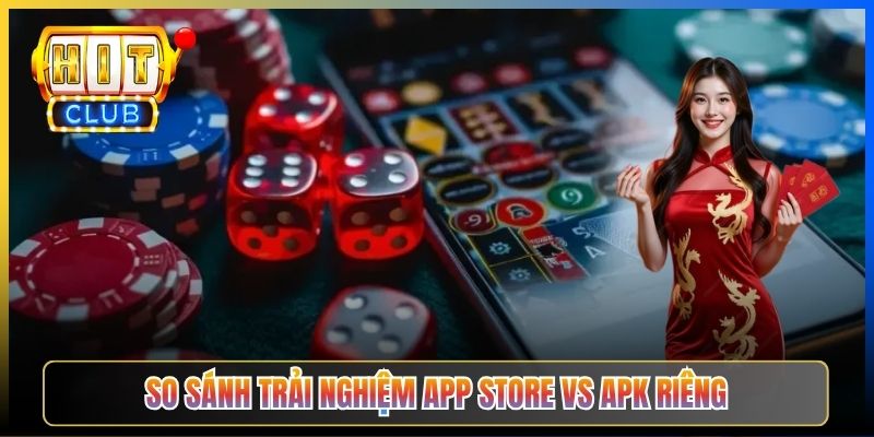 So sánh trải nghiệm app store vs APK riêng