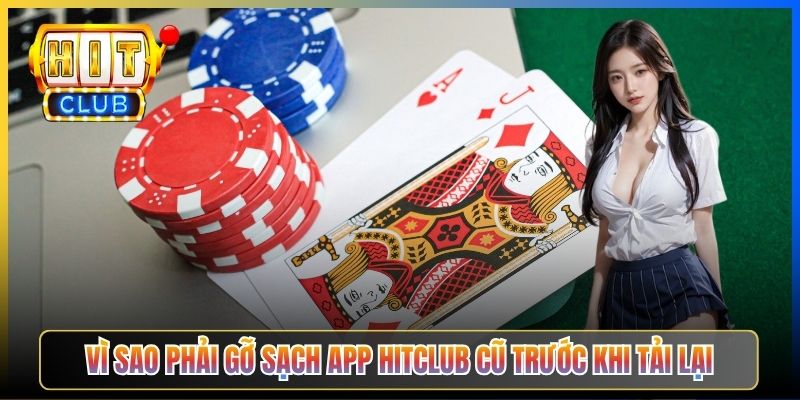 Vì sao phải gỡ sạch app Hitclub cũ trước khi tải lại