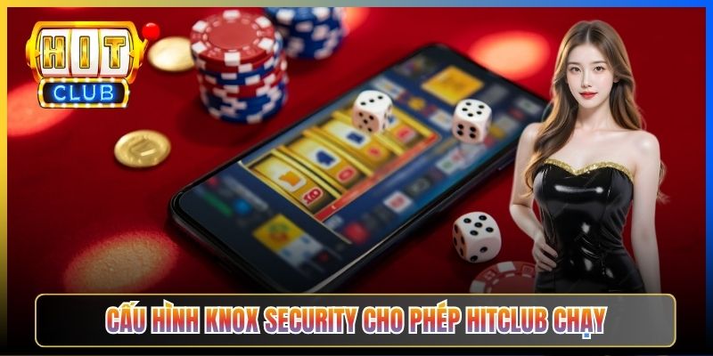 Cấu hình Knox Security cho phép Hitclub chạy