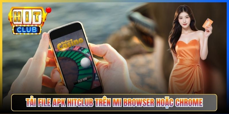 Tải file APK Hitclub trên Mi Browser hoặc Chrome