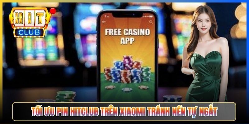 Tối ưu pin Hitclub trên Xiaomi tránh nền tự ngắt