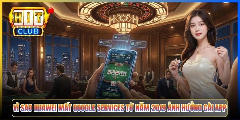 Vì sao Huawei mất Google Services từ năm 2019 ảnh hưởng cài app