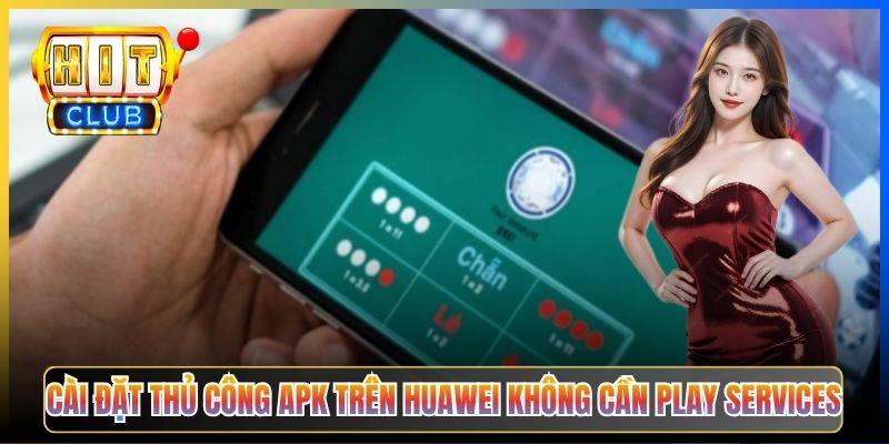 Cài đặt thủ công APK trên Huawei không cần Play Services
