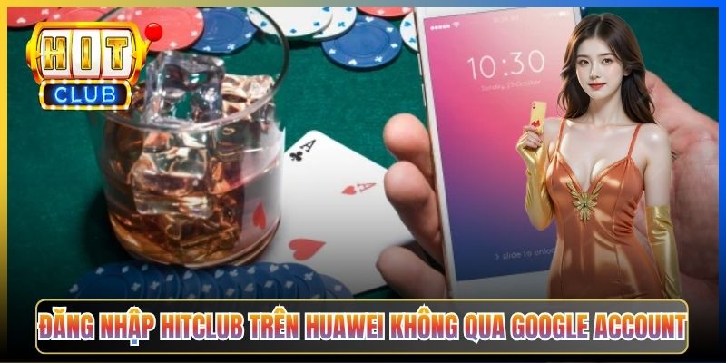 Đăng nhập Hitclub trên Huawei không qua Google account