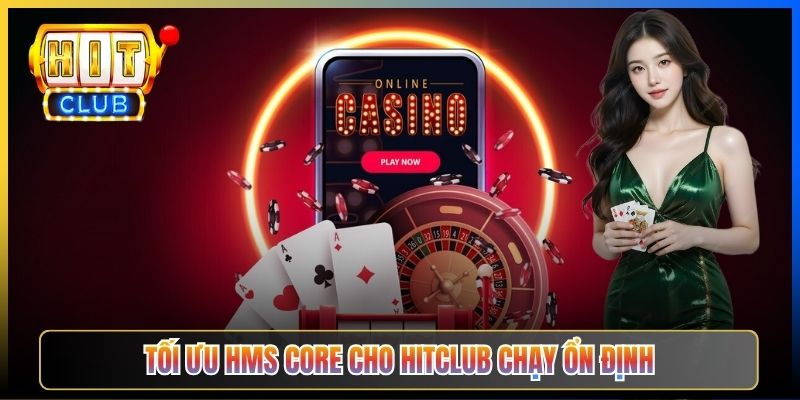 Tối ưu HMS Core cho Hitclub chạy ổn định
