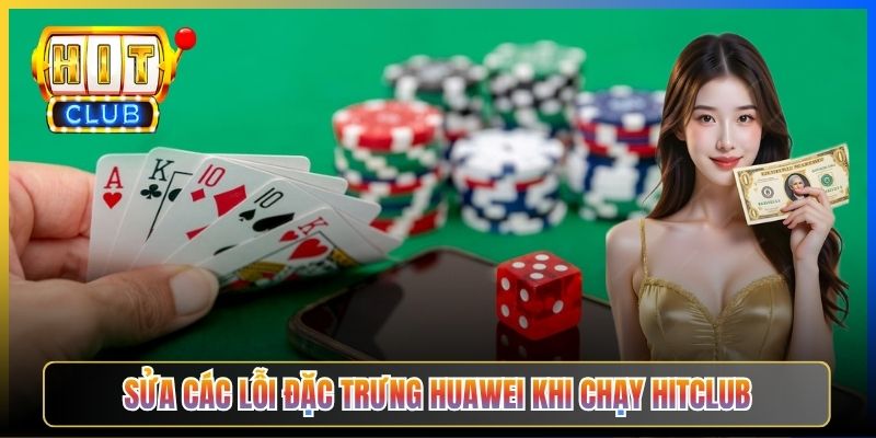 Sửa các lỗi đặc trưng Huawei khi chạy Hitclub