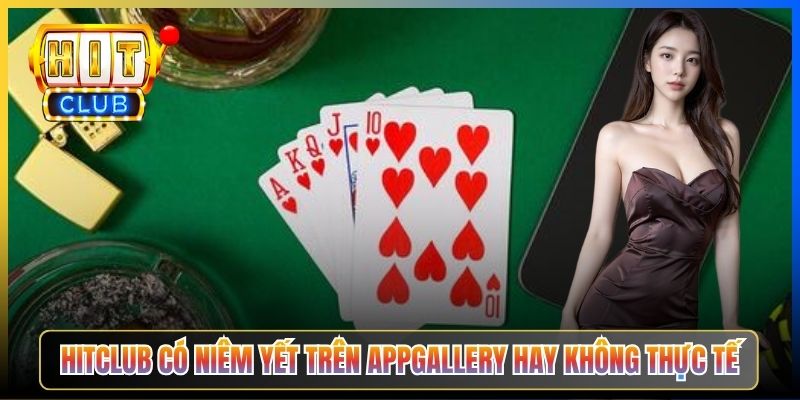 Hitclub có niêm yết trên AppGallery hay không thực tế
